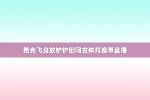 希克飞身放铲铲倒阿古体育赛事直播